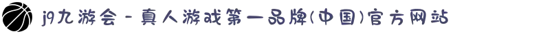 j9九游会 - 真人游戏第一品牌(中国)官方网站